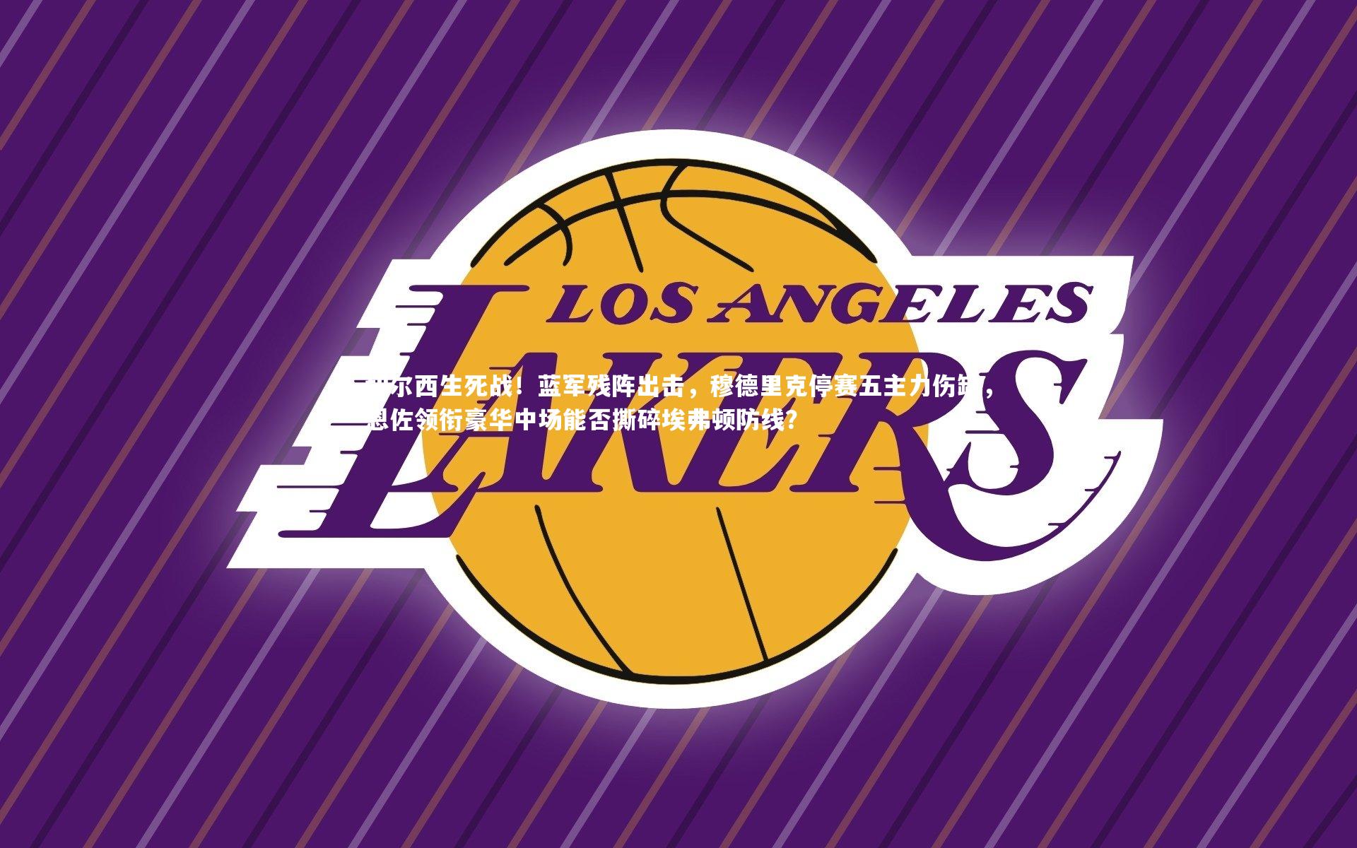 切尔西生死战！蓝军残阵出击，穆德里克停赛五主力伤缺，恩佐领衔豪华中场能否撕碎埃弗顿防线？