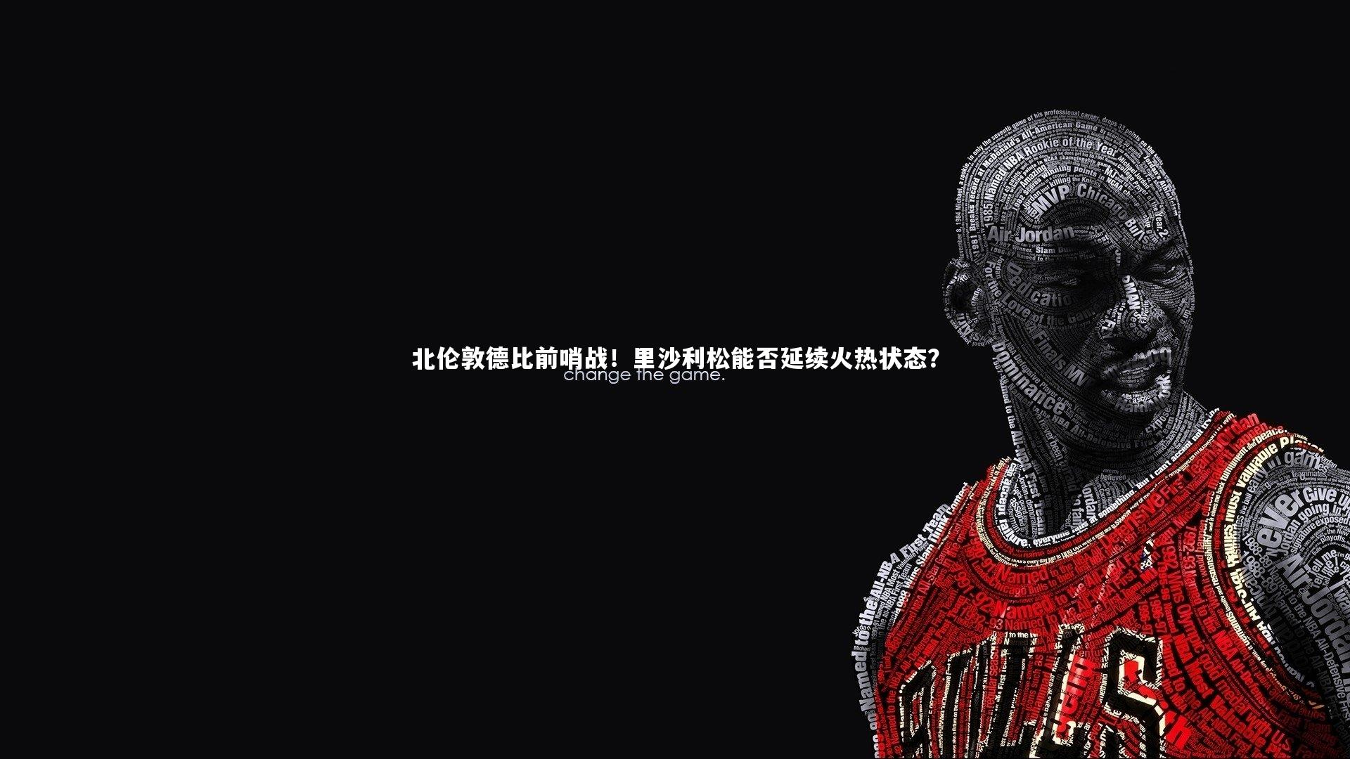 北伦敦德比前哨战!里沙利松能否延续火热状态?