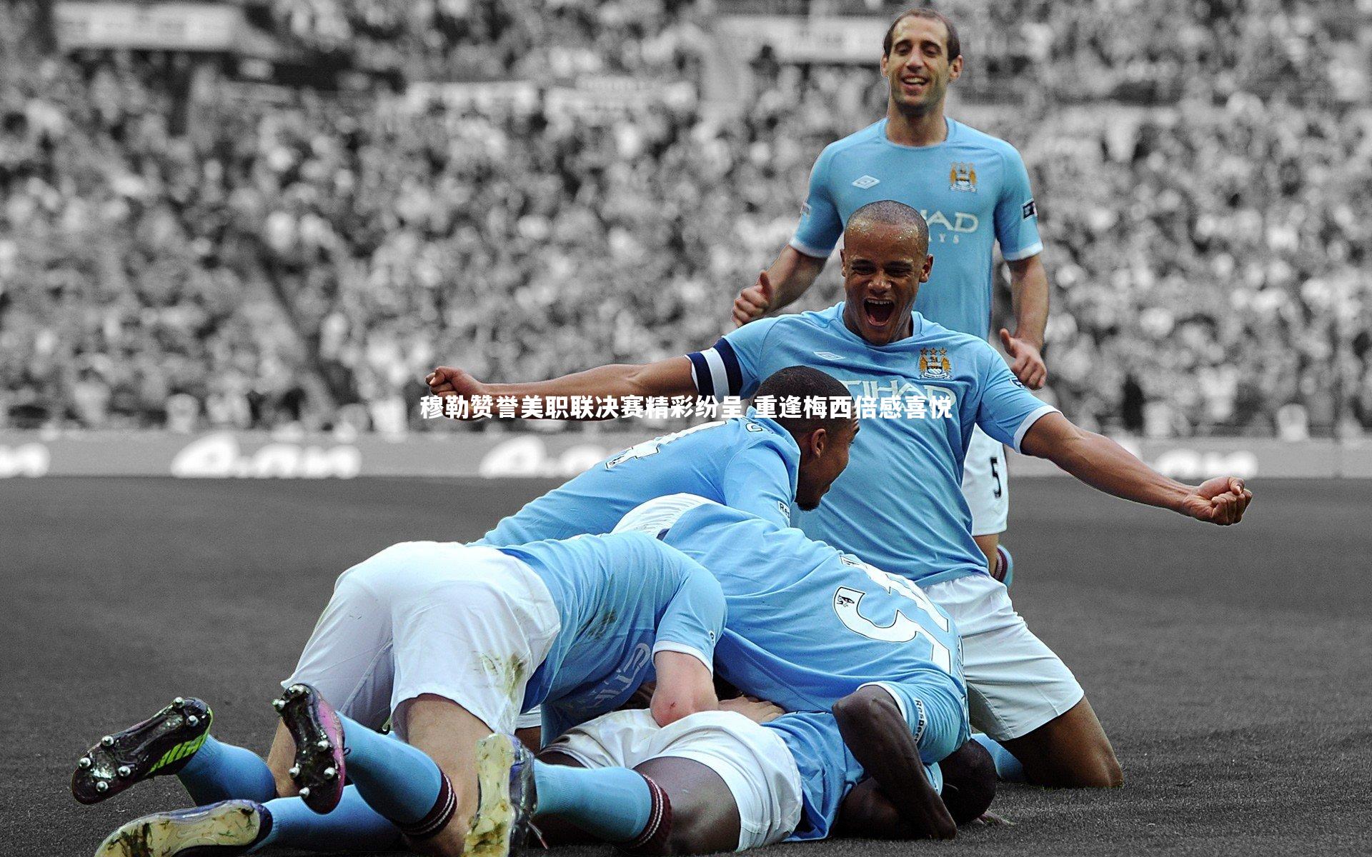 mk体育官网入口_穆勒赞誉美职联决赛精彩纷呈 重逢梅西倍感喜悦