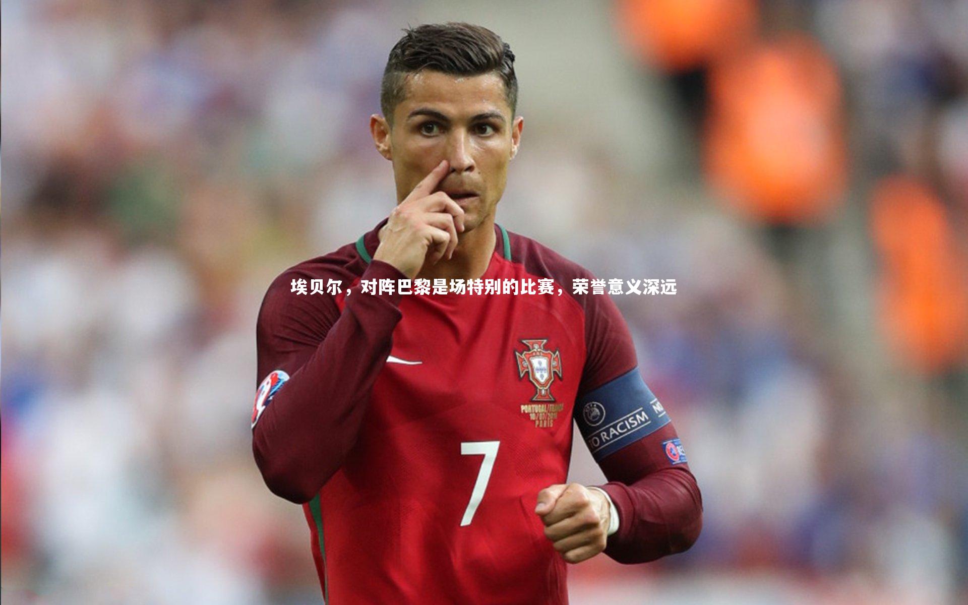 埃贝尔，对阵巴黎是场特别的比赛，荣誉意义深远