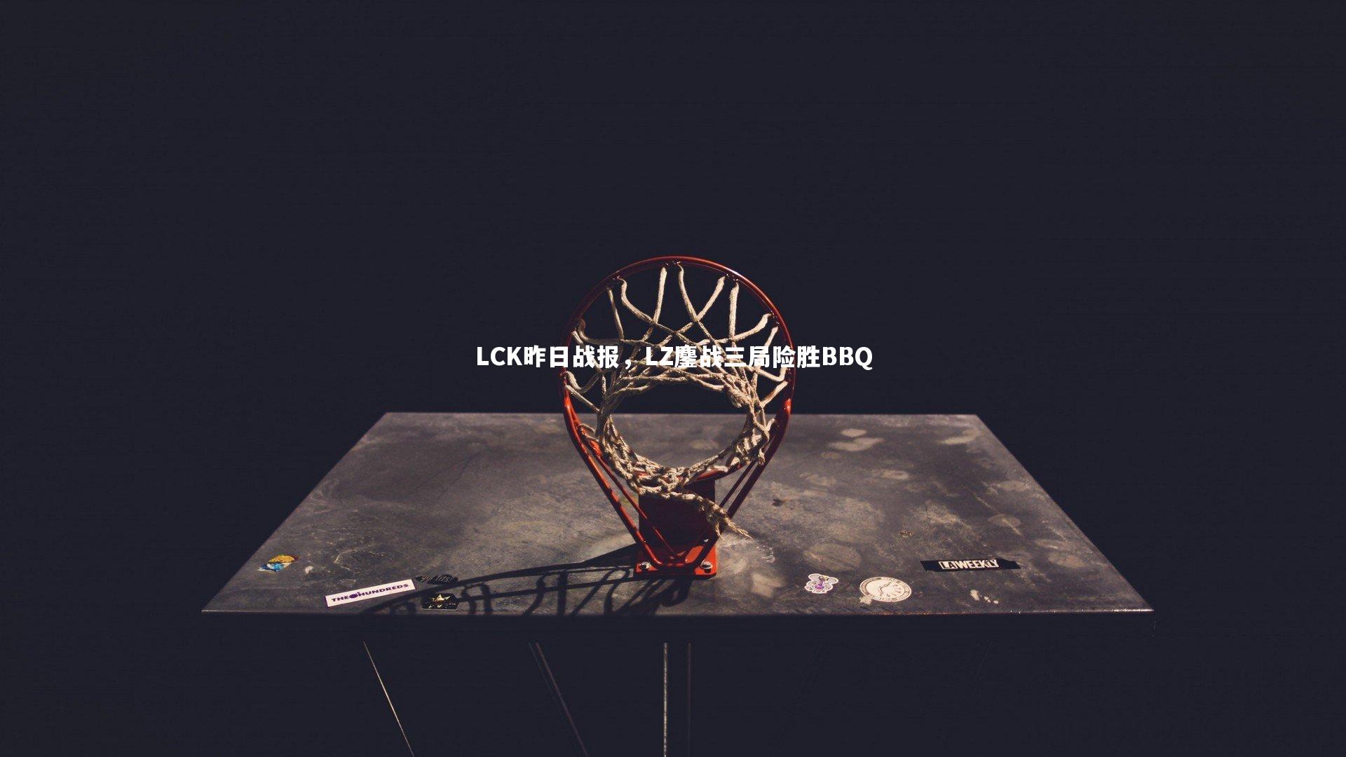 LCK昨日战报，LZ鏖战三局险胜BBQ